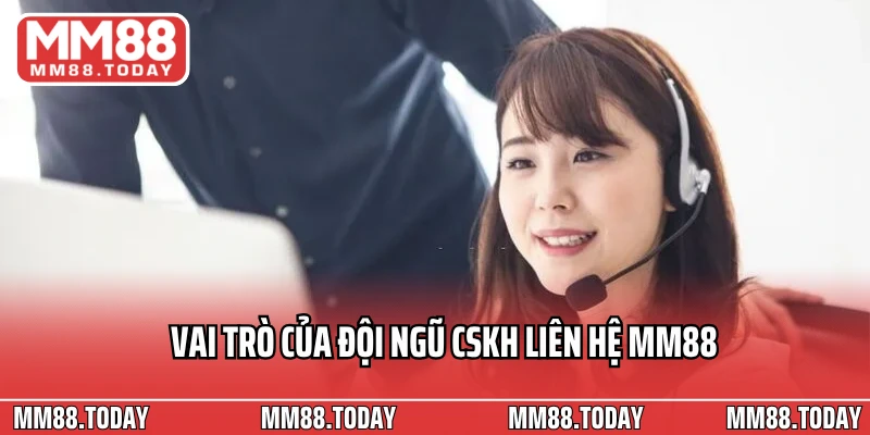 Vai trò của đội ngũ CSKH liên hệ MM88
